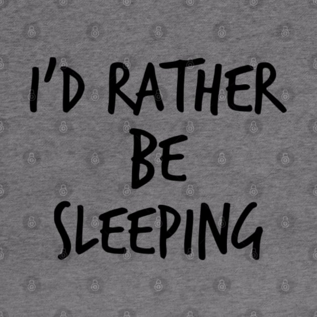 I'd Rather Be Sleeping. Funny Lack Of Sleep Saying by That Cheeky Tee